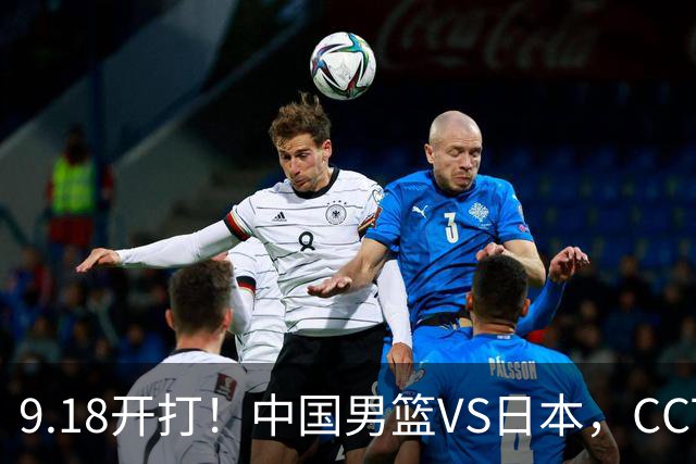 9.18开打！中国男篮VS日本，CCTV5直播：亚运会半决赛时间确定！